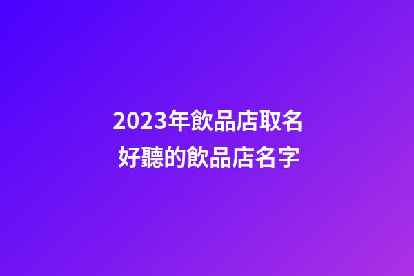 2023年飲品店取名 好聽的飲品店名字-第1張-店鋪起名-玄機派